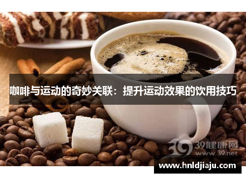 咖啡与运动的奇妙关联：提升运动效果的饮用技巧