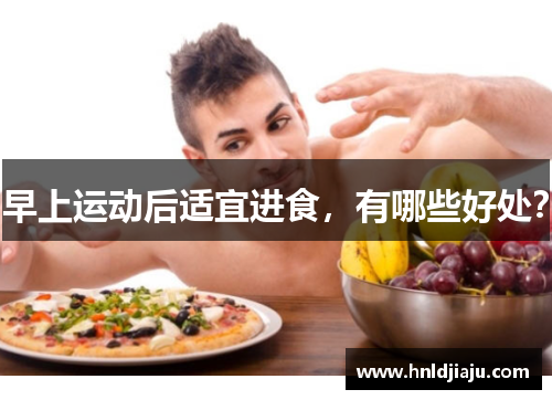 早上运动后适宜进食，有哪些好处？