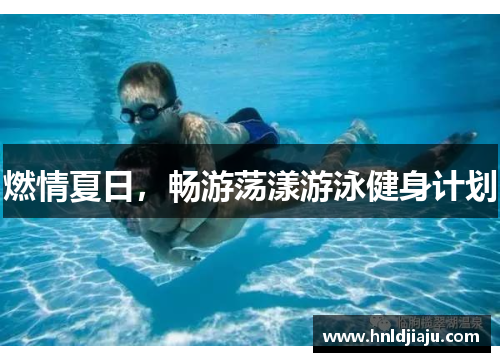 燃情夏日，畅游荡漾游泳健身计划