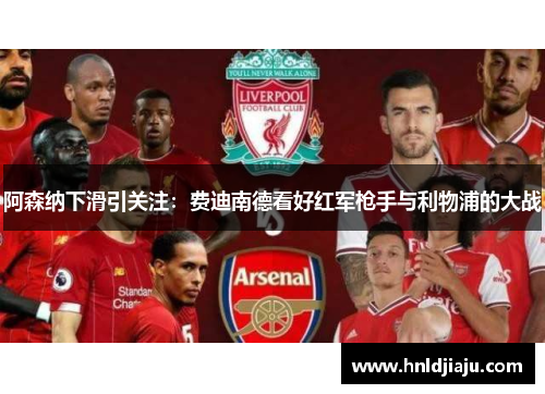 阿森纳下滑引关注:费迪南德看好红军枪手与利物浦的大战 阿森纳下滑引关注:费迪南德看好红军枪手与利物浦的大战