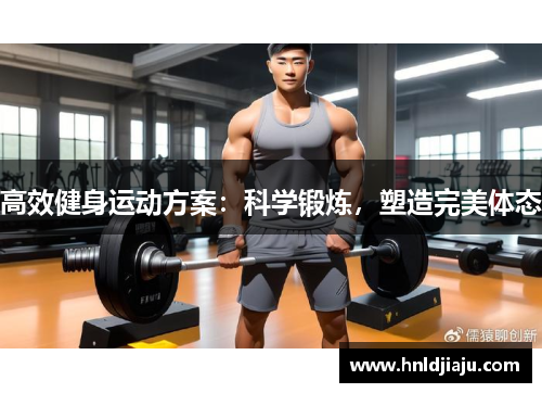 高效健身运动方案:科学锻炼,塑造完美体态 高效健身运动方案:科学锻炼,塑造完美体态