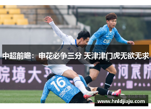 中超前瞻：申花必争三分 天津津门虎无欲无求