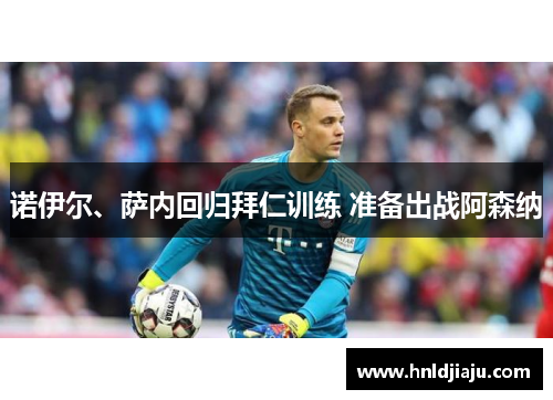 诺伊尔、萨内回归拜仁训练 准备出战阿森纳