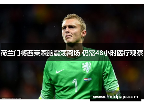 荷兰门将西莱森脑震荡离场 仍需48小时医疗观察