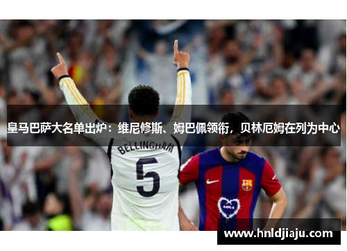 皇马巴萨大名单出炉：维尼修斯、姆巴佩领衔，贝林厄姆在列为中心