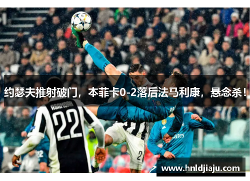 约瑟夫推射破门，本菲卡0-2落后法马利康，悬念杀！