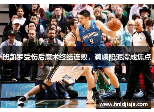 班凯罗受伤后魔术终结连败，鹈鹕陷泥潭成焦点