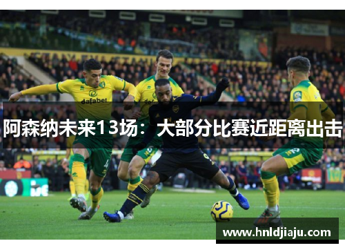 阿森纳未来13场：大部分比赛近距离出击