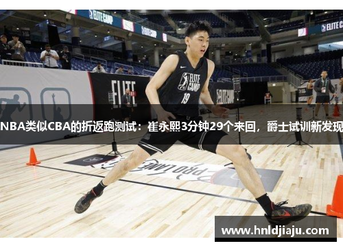 NBA类似CBA的折返跑测试:崔永熙3分钟29个来回,爵士试训新发现 NBA类似CBA的折返跑测试:崔永熙3分钟29个来回,爵士试训新发现