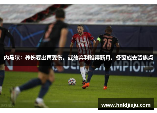 内马尔：养伤复出再受伤，或放弃利雅得新月，冬窗成去留焦点