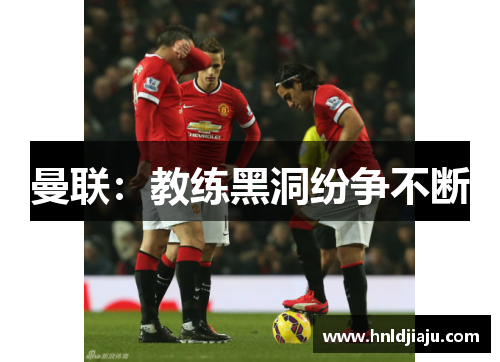 曼联：教练黑洞纷争不断